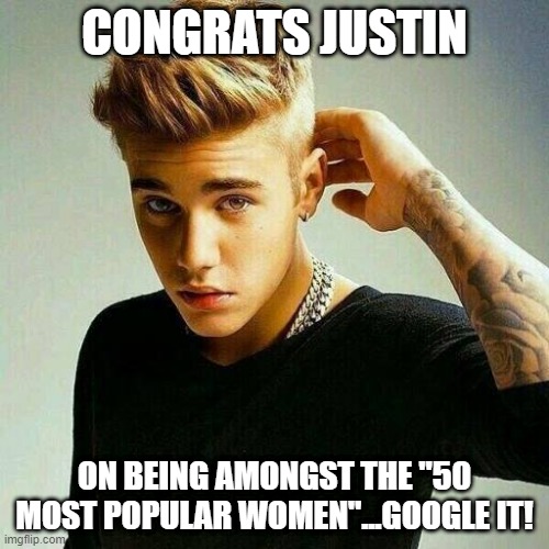 Poor Biebs | CONGRATS JUSTIN; ON BEING AMONGST THE "50 MOST POPULAR WOMEN"...GOOGLE IT! | image tagged in justin bieber | made w/ Imgflip meme maker