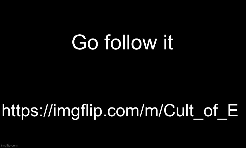 https://imgflip.com/m/Cult_of_E | Go follow it; https://imgflip.com/m/Cult_of_E | image tagged in black customized narwhal | made w/ Imgflip meme maker