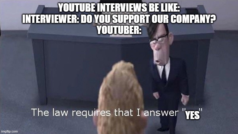 Youtube Interviews Be Like | YOUTUBE INTERVIEWS BE LIKE:
INTERVIEWER: DO YOU SUPPORT OUR COMPANY?
YOUTUBER:; YES | image tagged in youtube,the incredibles,youtube ads,funny | made w/ Imgflip meme maker