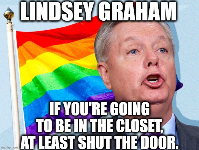 Taste the rainbow! | LINDSEY GRAHAM; IF YOU'RE GOING TO BE IN THE CLOSET, AT LEAST SHUT THE DOOR. | image tagged in lindsey graham,lgbtq,gay,senator,republicans,closeted gay | made w/ Imgflip meme maker