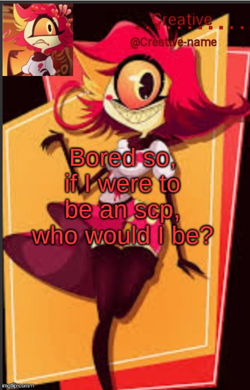 What scp would I even fit? | Bored so, if I were to be an scp, who would I be? | made w/ Imgflip meme maker