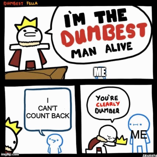 I lied to rule the dumb kingdom. | ME; I CAN'T COUNT BACK; ME | image tagged in i'm the dumbest man alive | made w/ Imgflip meme maker