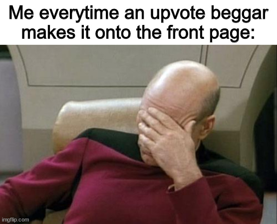 Captain Picard Facepalm Meme | Me everytime an upvote beggar makes it onto the front page: | image tagged in memes,captain picard facepalm | made w/ Imgflip meme maker