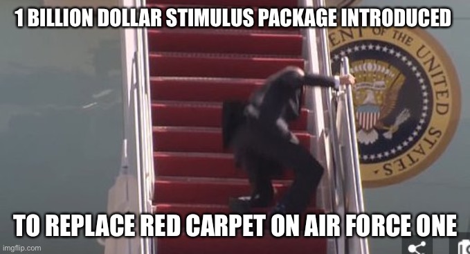 Biden trips | 1 BILLION DOLLAR STIMULUS PACKAGE INTRODUCED; TO REPLACE RED CARPET ON AIR FORCE ONE | image tagged in biden falling down | made w/ Imgflip meme maker