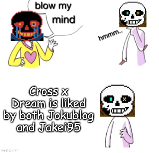 it's true | Cross x Dream is liked by both Jokublog and Jakei95 | image tagged in blow my mind ink and error | made w/ Imgflip meme maker