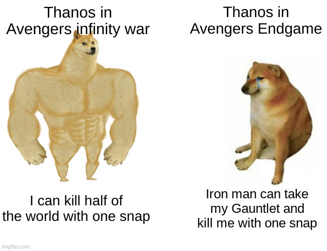 Buff Doge vs. Cheems Meme | Thanos in Avengers infinity war; Thanos in Avengers Endgame; I can kill half of the world with one snap; Iron man can take my Gauntlet and kill me with one snap | image tagged in memes,buff doge vs cheems | made w/ Imgflip meme maker