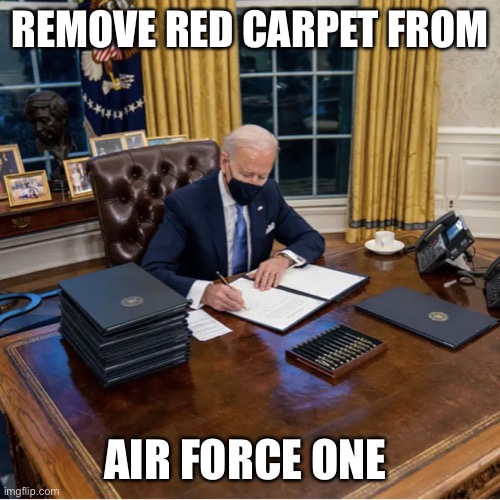Biden trips | REMOVE RED CARPET FROM; AIR FORCE ONE | image tagged in biden executive orders | made w/ Imgflip meme maker