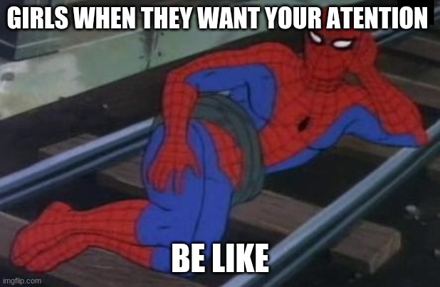 Sexy Railroad Spiderman |  GIRLS WHEN THEY WANT YOUR ATENTION; BE LIKE | image tagged in memes,sexy railroad spiderman,spiderman | made w/ Imgflip meme maker