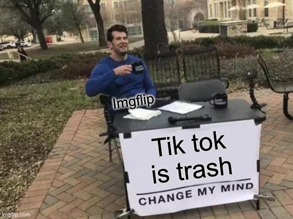 Change My Mind | Imgflip; Tik tok is trash | image tagged in memes,change my mind | made w/ Imgflip meme maker