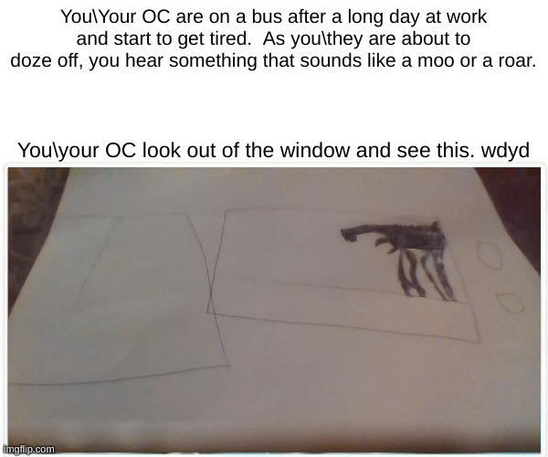 Giants rp number 2, the monster is called Day 18 | You\Your OC are on a bus after a long day at work and start to get tired.  As you\they are about to doze off, you hear something that sounds like a moo or a roar. You\your OC look out of the window and see this. wdyd | made w/ Imgflip meme maker