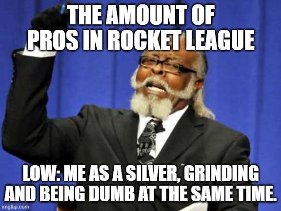 Too Damn High | THE AMOUNT OF PROS IN ROCKET LEAGUE; LOW: ME AS A SILVER, GRINDING AND BEING DUMB AT THE SAME TIME. | image tagged in memes,too damn high | made w/ Imgflip meme maker