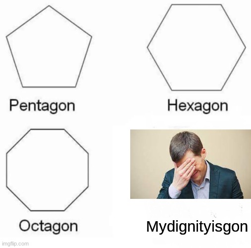 Pentagon Hexagon Octagon Meme | Mydignityisgon | image tagged in memes,pentagon hexagon octagon | made w/ Imgflip meme maker