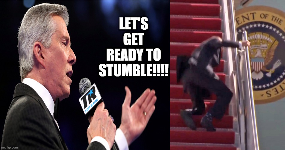 Michael Buffer announces the Biden stumble!! Bumbling Biden!! | LET'S GET READY TO STUMBLE!!!! | image tagged in let's get ready to stumble,political meme,biden falls,bumbling biden,help i've fallen and i can't get up,michael buffer | made w/ Imgflip meme maker