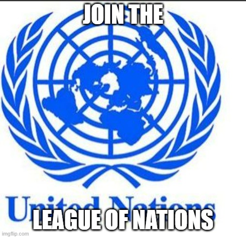 We did it, we made it at last | JOIN THE; LEAGUE OF NATIONS | image tagged in united nations,nations | made w/ Imgflip meme maker