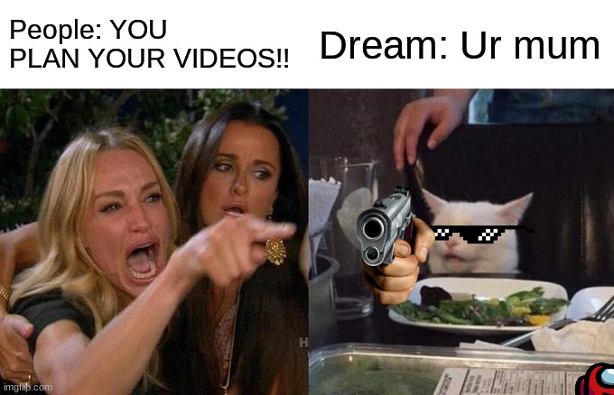 "C'MERE GORGE!" -Dream | People: YOU PLAN YOUR VIDEOS!! Dream: Ur mum | image tagged in memes,woman yelling at cat,minecraft,dream,karen | made w/ Imgflip meme maker