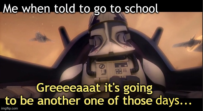 Greeeeaaat it's going to be another one of those ____ | Me when told to go to school; days... | image tagged in greeeeaaat it's going to be another one of those ____ | made w/ Imgflip meme maker