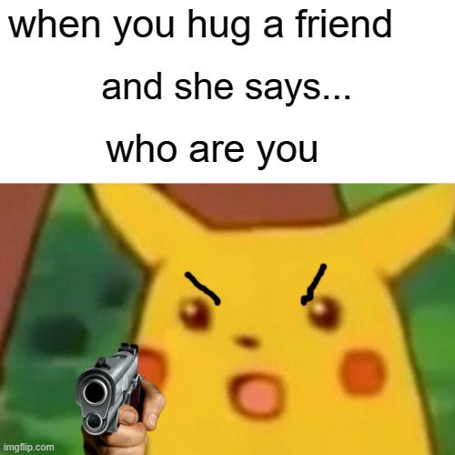 Surprised Pikachu | when you hug a friend; and she says... who are you | image tagged in memes,surprised pikachu | made w/ Imgflip meme maker