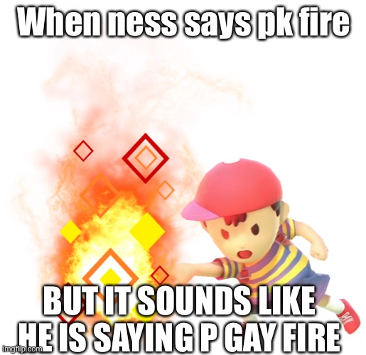 PK FRIK | When ness says pk fire; BUT IT SOUNDS LIKE HE IS SAYING P GAY FIRE | image tagged in ness | made w/ Imgflip meme maker