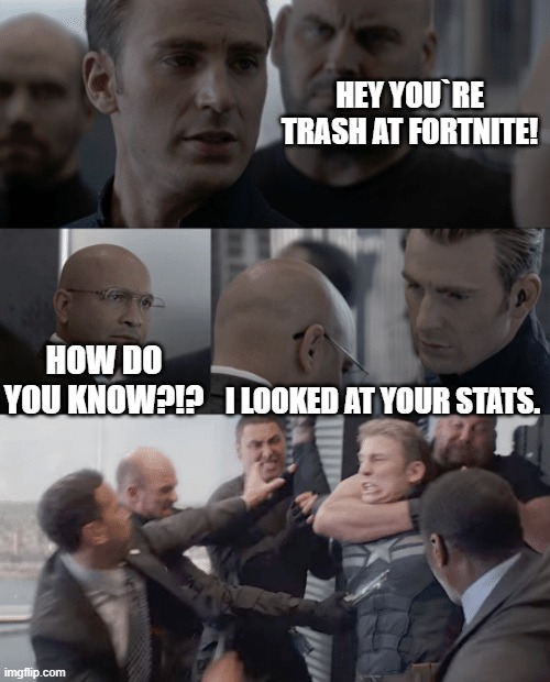 Stats | HEY YOU`RE TRASH AT FORTNITE! HOW DO YOU KNOW?!? I LOOKED AT YOUR STATS. | image tagged in captain america elevator | made w/ Imgflip meme maker