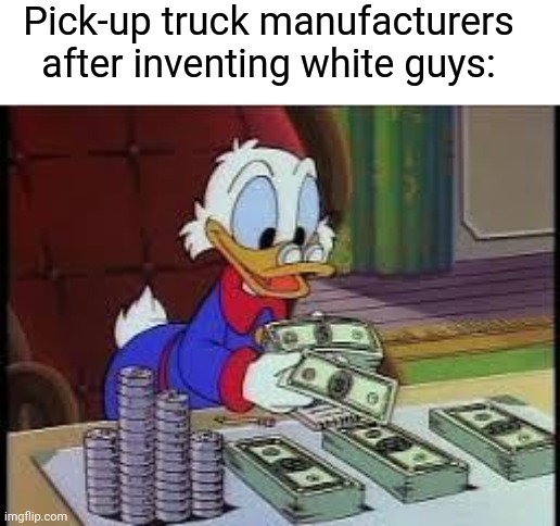 counting money | Pick-up truck manufacturers after inventing white guys: | image tagged in counting money | made w/ Imgflip meme maker