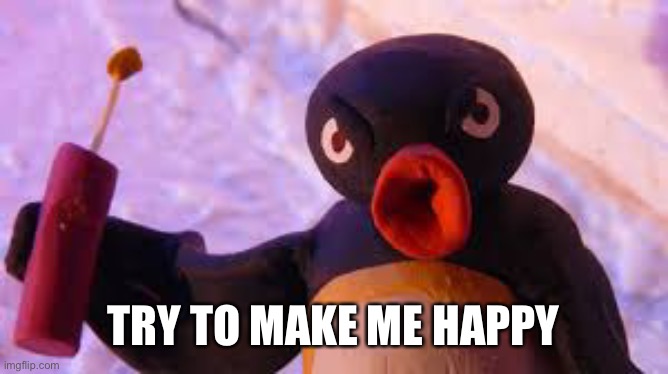 aloha noot-bar | TRY TO MAKE ME HAPPY | image tagged in aloha noot-bar | made w/ Imgflip meme maker