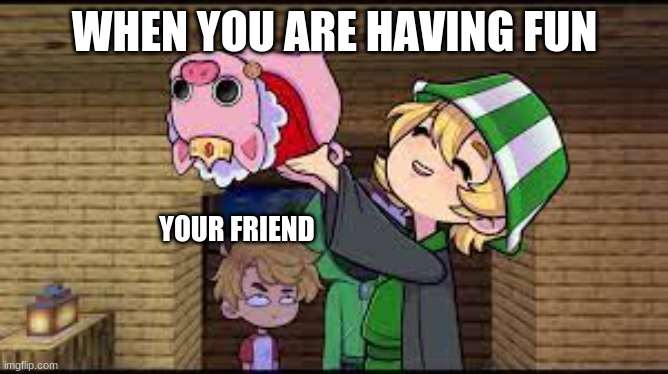 Techno pig | WHEN YOU ARE HAVING FUN; YOUR FRIEND | image tagged in all x and y | made w/ Imgflip meme maker