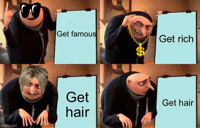 Gru's Plan Meme | Get famous; Get rich; Get hair; Get hair | image tagged in memes,gru's plan | made w/ Imgflip meme maker
