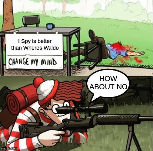 WALDO SHOOTS THE CHANGE MY MIND GUY | I Spy is better than Wheres Waldo; HOW ABOUT NO | image tagged in waldo shoots the change my mind guy | made w/ Imgflip meme maker