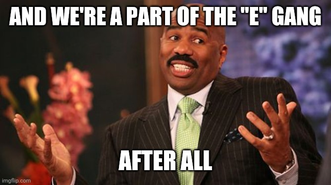 Steve Harvey Meme | AND WE'RE A PART OF THE "E" GANG AFTER ALL | image tagged in memes,steve harvey | made w/ Imgflip meme maker