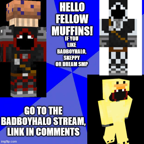 join if you are a muffin head | HELLO FELLOW MUFFINS! IF YOU LIKE BADBOYHALO, SKEPPY OR DREAM SMP; GO TO THE BADBOYHALO STREAM, LINK IN COMMENTS | image tagged in memes,blank blue background | made w/ Imgflip meme maker