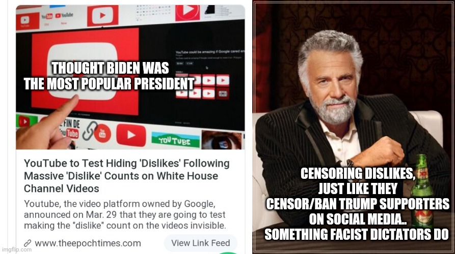 Democrats are socialist commie dictators | THOUGHT BIDEN WAS THE MOST POPULAR PRESIDENT; CENSORING DISLIKES, JUST LIKE THEY CENSOR/BAN TRUMP SUPPORTERS ON SOCIAL MEDIA.. SOMETHING FACIST DICTATORS DO | image tagged in memes,democrats,biden,censorship,youtube,cucks | made w/ Imgflip meme maker