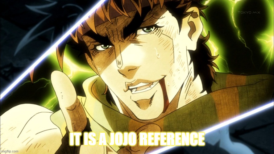 Jojo Meme | IT IS A JOJO REFERENCE | image tagged in jojo meme | made w/ Imgflip meme maker