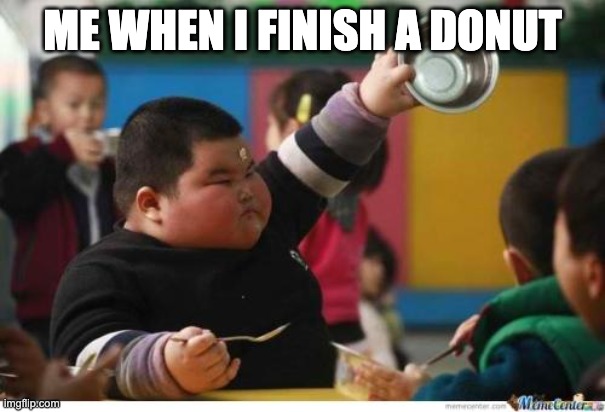 Fat Kid Lunch | ME WHEN I FINISH A DONUT | image tagged in fat kid lunch | made w/ Imgflip meme maker