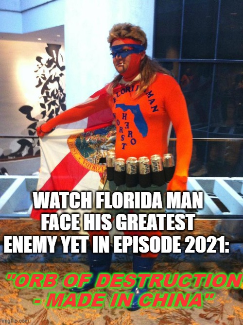 Florida Man | WATCH FLORIDA MAN FACE HIS GREATEST ENEMY YET IN EPISODE 2021: "ORB OF DESTRUCTION - MADE IN CHINA" | image tagged in florida man | made w/ Imgflip meme maker