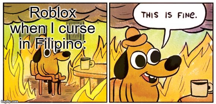 This Is Fine Meme | Roblox when I curse in Filipino: | image tagged in memes,this is fine | made w/ Imgflip meme maker