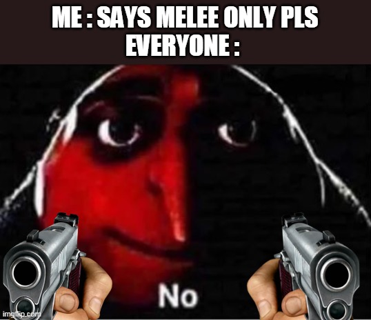 HAPPENS EVERYTIME | ME : SAYS MELEE ONLY PLS
EVERYONE : | image tagged in gru no | made w/ Imgflip meme maker