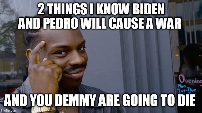 Roll Safe Think About It | 2 THINGS I KNOW BIDEN AND PEDRO WILL CAUSE A WAR; AND YOU DEMMY ARE GOING TO DIE | image tagged in memes,roll safe think about it | made w/ Imgflip meme maker