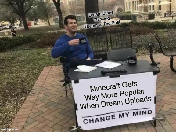 Change My Mind Meme | Dream Stans Thinking Dream Is The Best; Minecraft Gets Way More Popular When Dream Uploads | image tagged in memes,change my mind | made w/ Imgflip meme maker