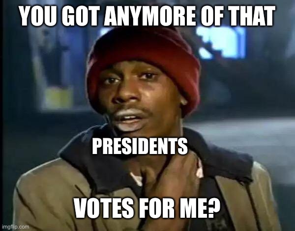 votes in a nutshell | YOU GOT ANYMORE OF THAT; PRESIDENTS; VOTES FOR ME? | image tagged in memes,y'all got any more of that | made w/ Imgflip meme maker