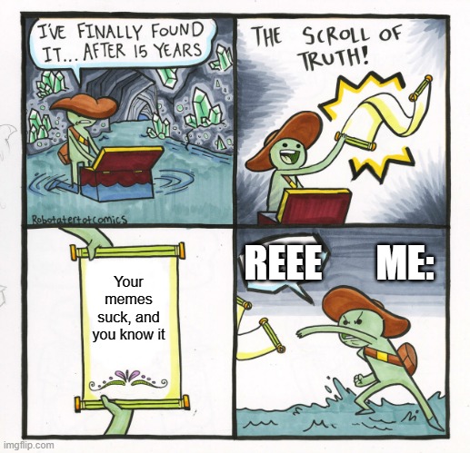 The Scroll Of Truth | REEE       ME:; Your memes suck, and you know it | image tagged in memes,the scroll of truth | made w/ Imgflip meme maker