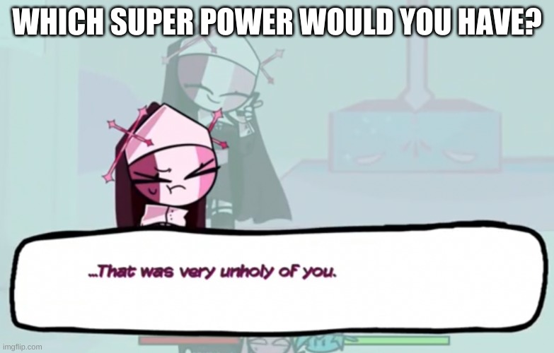 e | WHICH SUPER POWER WOULD YOU HAVE? | image tagged in that was very unholy of you | made w/ Imgflip meme maker
