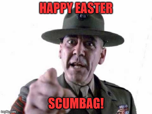 Sgt Hartman | HAPPY EASTER SCUMBAG! | image tagged in sgt hartman | made w/ Imgflip meme maker