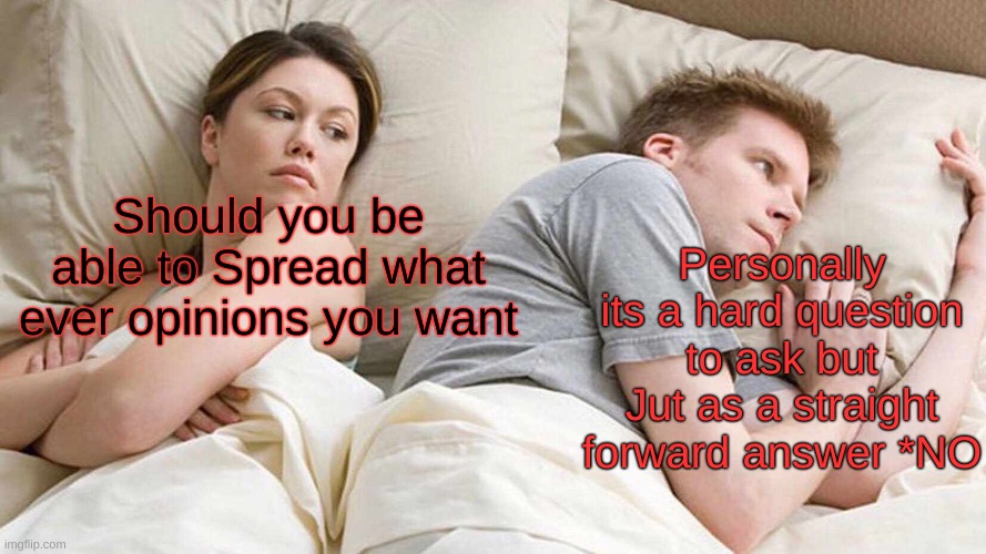 Free speech Hot takes >:() | Personally its a hard question to ask but Jut as a straight forward answer *NO; Should you be able to Spread what ever opinions you want | image tagged in memes,i bet he's thinking about other women | made w/ Imgflip meme maker