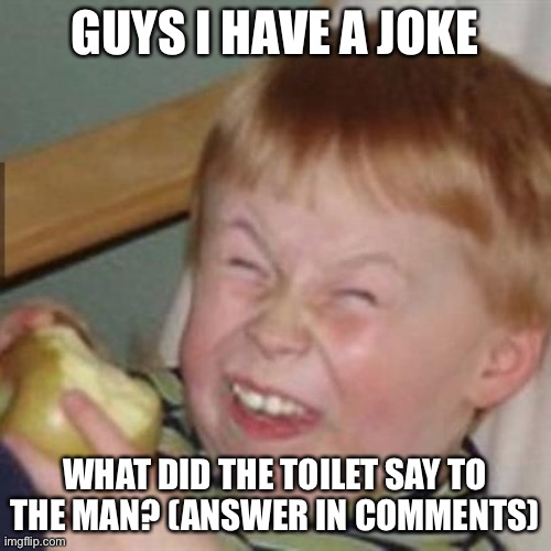 best joke | GUYS I HAVE A JOKE; WHAT DID THE TOILET SAY TO THE MAN? (ANSWER IN COMMENTS) | made w/ Imgflip meme maker