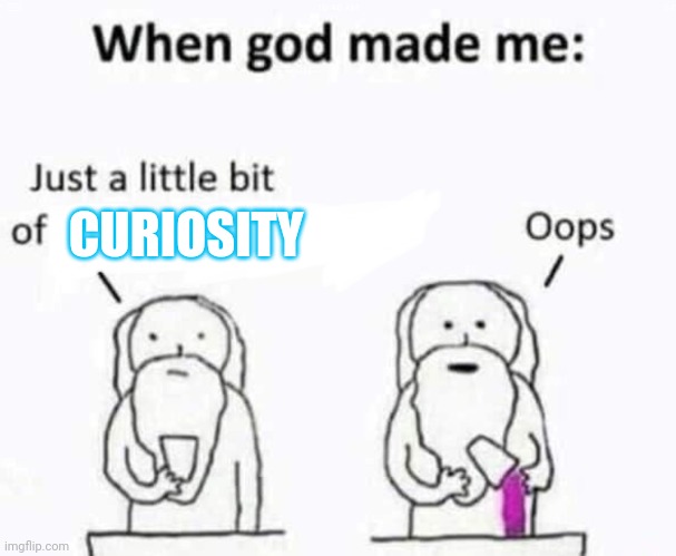 When god made me | CURIOSITY | image tagged in when god made me | made w/ Imgflip meme maker