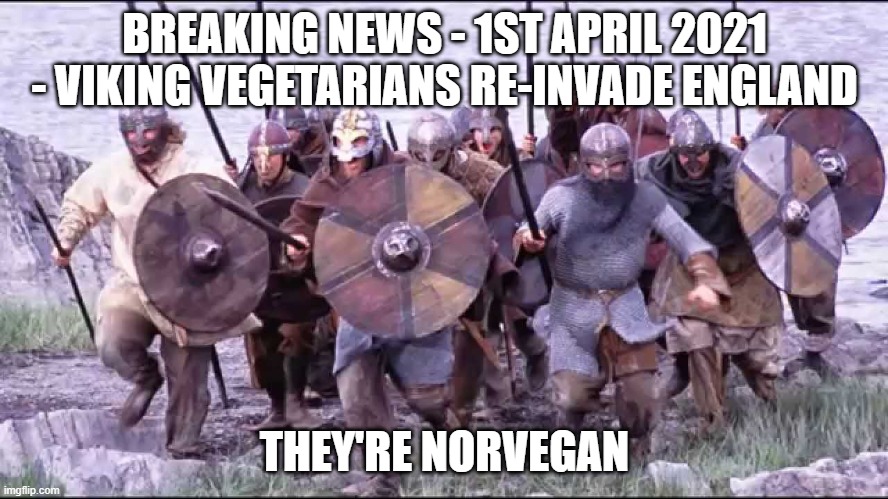 vikings |  BREAKING NEWS - 1ST APRIL 2021 - VIKING VEGETARIANS RE-INVADE ENGLAND; THEY'RE NORVEGAN | image tagged in veganism | made w/ Imgflip meme maker