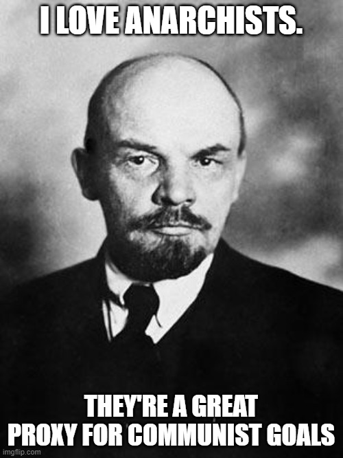 Lenin | I LOVE ANARCHISTS. THEY'RE A GREAT PROXY FOR COMMUNIST GOALS | image tagged in lenin | made w/ Imgflip meme maker