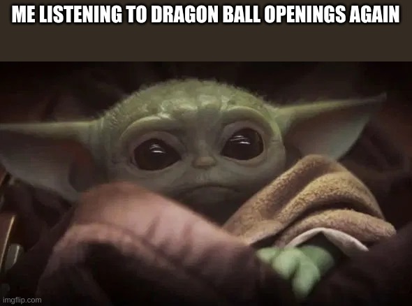 So nostalgic- | ME LISTENING TO DRAGON BALL OPENINGS AGAIN | image tagged in baby yoda | made w/ Imgflip meme maker