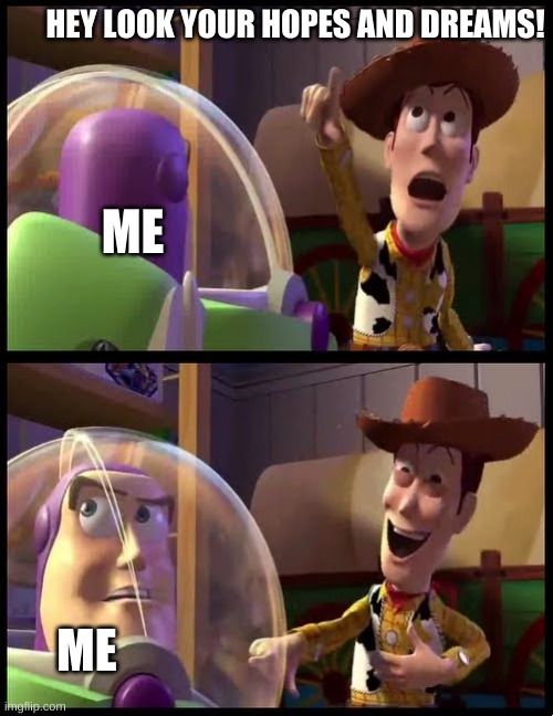 Hey buzz look an X | HEY LOOK YOUR HOPES AND DREAMS! ME; ME | image tagged in hey buzz look an x | made w/ Imgflip meme maker