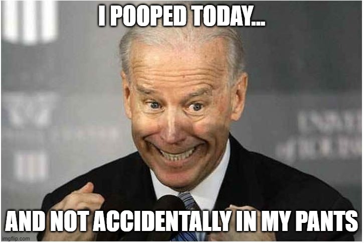 Biden Dementia Poop | I POOPED TODAY... AND NOT ACCIDENTALLY IN MY PANTS | image tagged in funny memes,joe biden,creepy joe biden | made w/ Imgflip meme maker